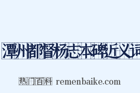 潭州都督杨志本碑近义词是什么意思的图片